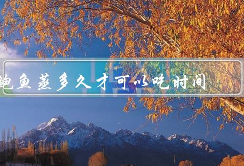 鲍鱼蒸多久才可以吃时间