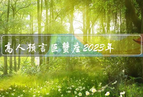 高人预言巨蟹座2023年