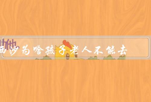 西沙为啥孩子老人不能去