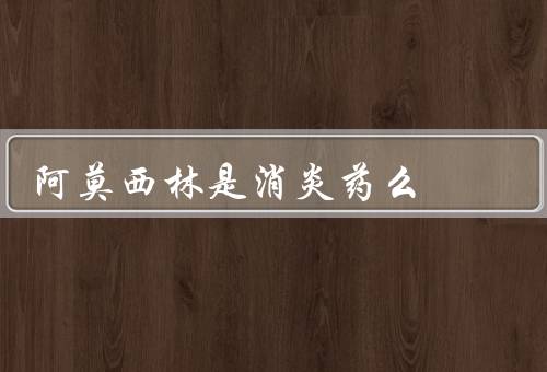 阿莫西林是消炎药么，作用、抗炎作用、与消炎药区别