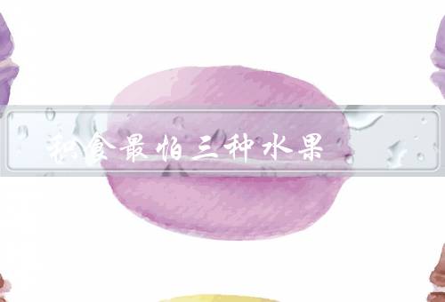 积食最怕三种水果