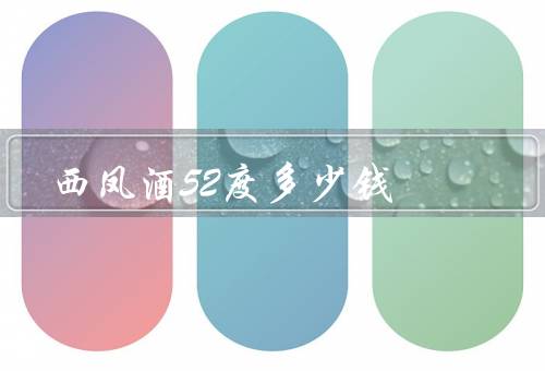 西凤酒52度多少钱 128元一瓶，历史／特点／价格