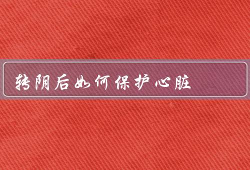 转阴后如何保护心脏