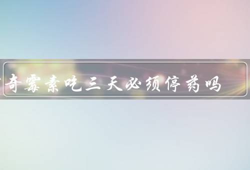 阿奇霉素吃三天必须停药吗