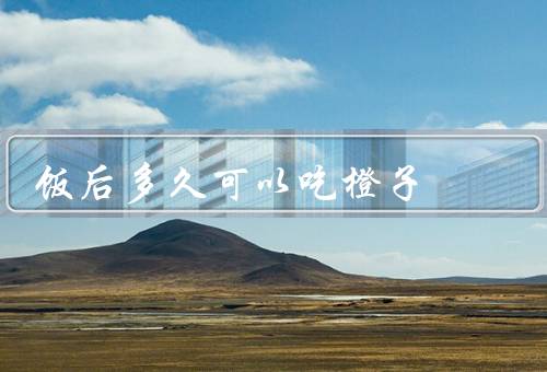 饭后多久可以吃橙子