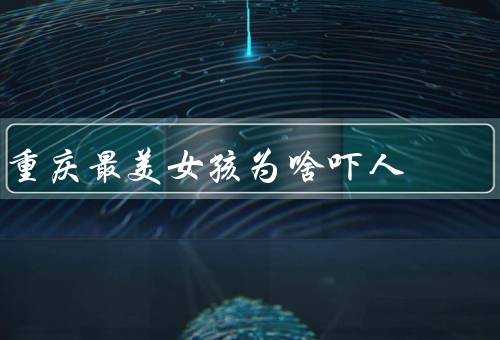 重庆最美女孩为啥吓人