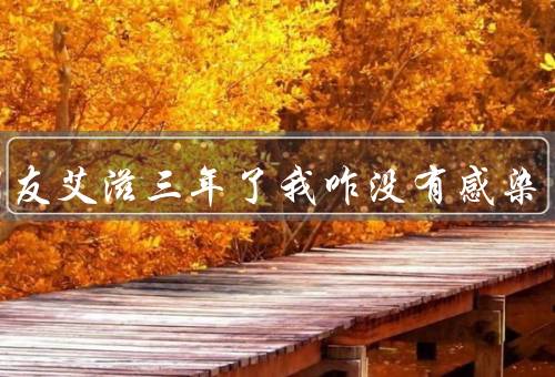 女朋友艾滋三年了我咋没有感染