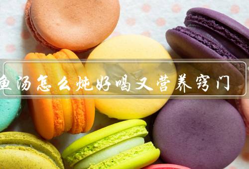 鲫鱼汤怎么炖好喝又营养窍门