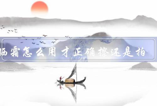 防晒霜怎么用才正确擦还是拍