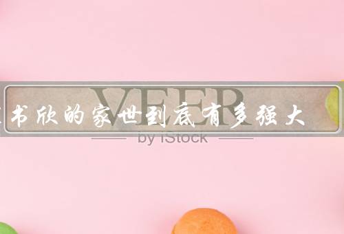 虞书欣的家世到底有多强大