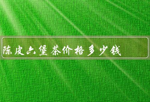 陈皮六堡茶价格多少钱