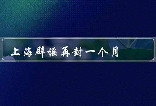 上海辟谣再封一个月