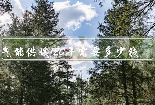 空气能供暖120平需要多少钱
