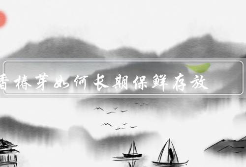 香椿芽如何长期保鲜存放