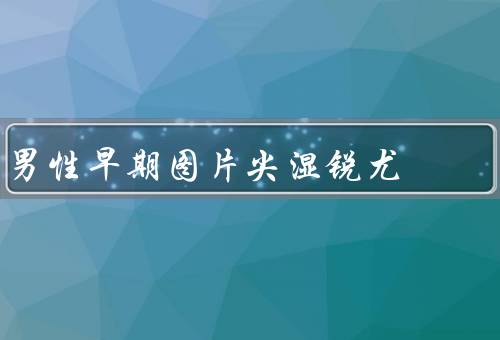 男性早期图片尖湿锐尤