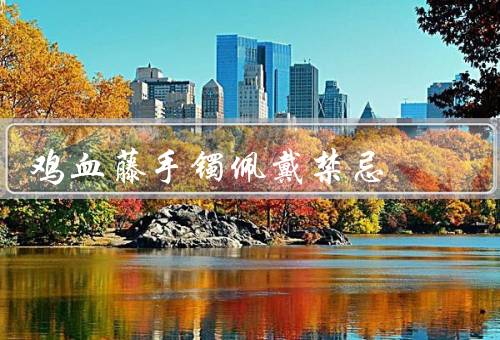 鸡血藤手镯佩戴禁忌