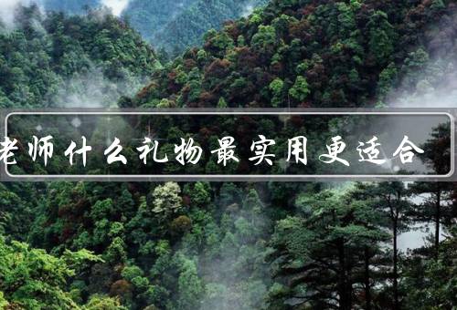 送老师什么礼物最实用更适合