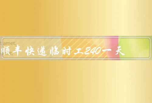 顺丰快递临时工240一天