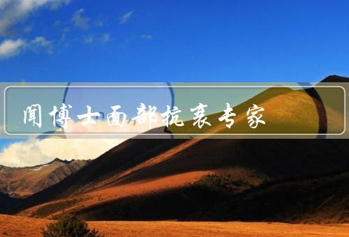闻博士面部抗衰专家