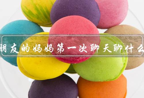 和女朋友的妈妈第一次聊天聊什么