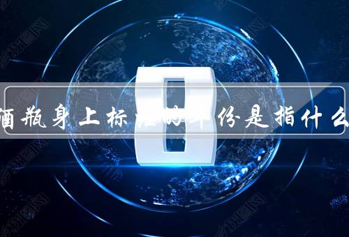 葡萄酒瓶身上标注的年份是指什么