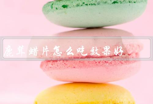 鹿茸蜡片怎么吃效果好