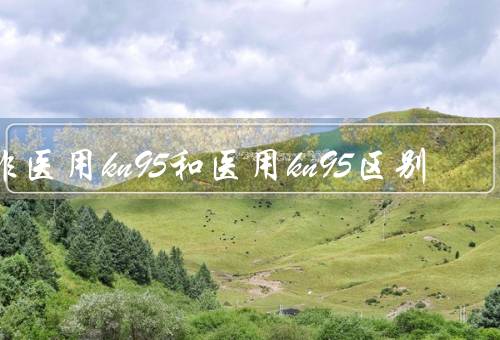 非医用kn95和医用kn95区别