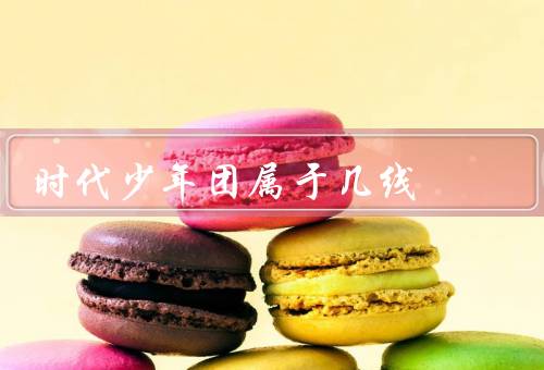 时代少年团属于几线，尚无具体说明（团队出道时间较短）