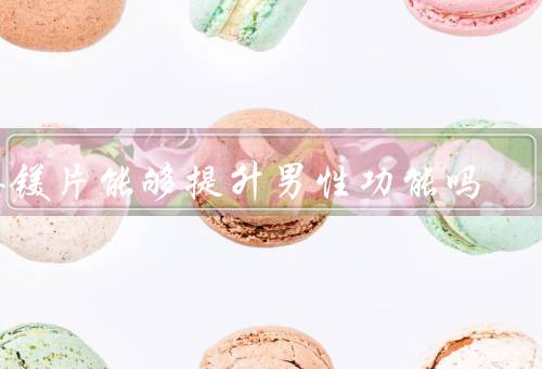 锌镁片能够提升男性功能吗