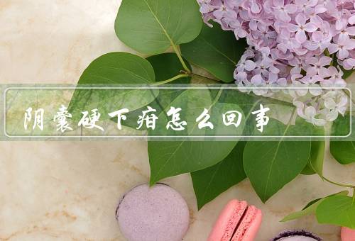 阴囊硬下疳怎么回事