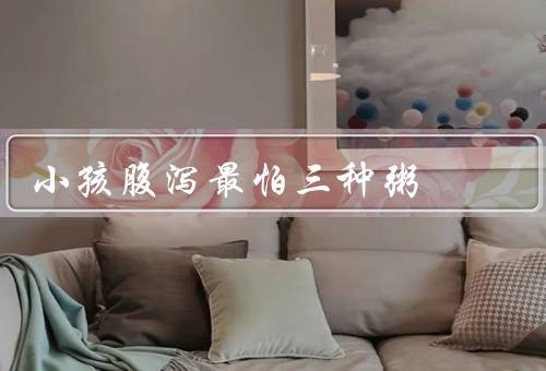 小孩腹泻最怕三种粥