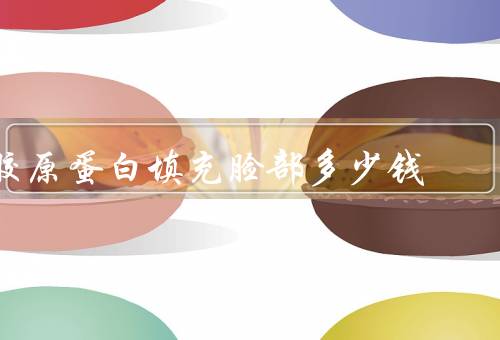 胶原蛋白填充脸部多少钱