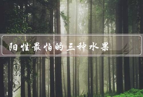阳性最怕的三种水果