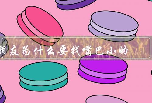 朋友为什么要找嘴巴小的