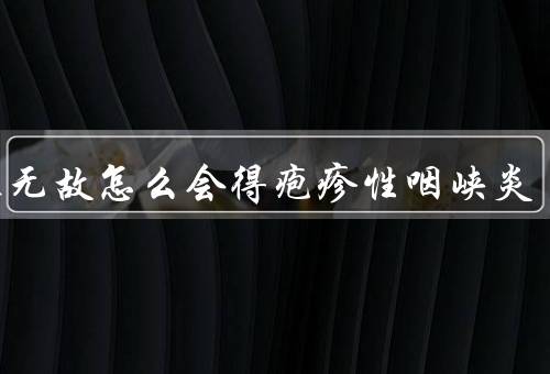 无缘无故怎么会得疱疹性咽峡炎