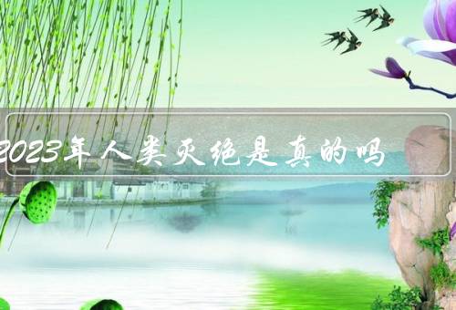 2023年人类灭绝是真的吗