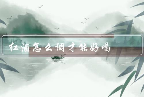 红酒怎么调才能好喝