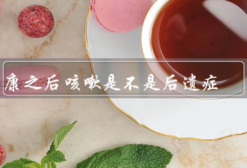 阳康之后咳嗽是不是后遗症