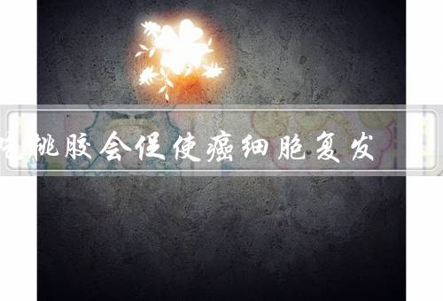 吃桃胶会促使癌细胞复发