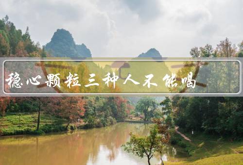 稳心颗粒三种人不能喝