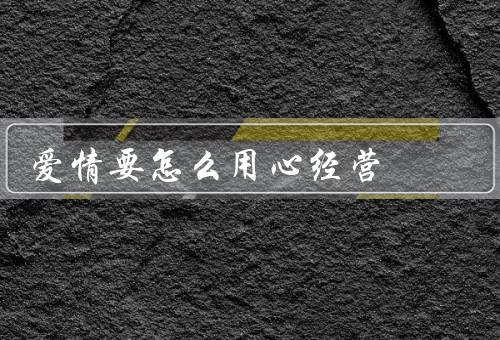 爱情要怎么用心经营