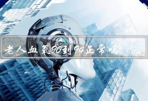 老人血氧90到94正常吗，不正常要重视(正常血氧在95%以上)