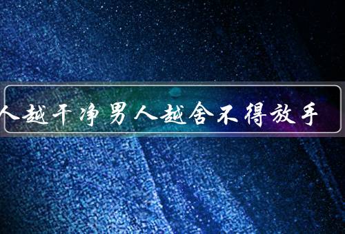 女人越干净男人越舍不得放手