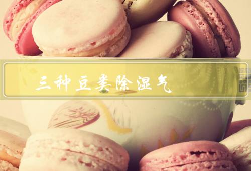 三种豆类除湿气，赤小豆／绿豆／黑豆豆有效（更适合寒湿）