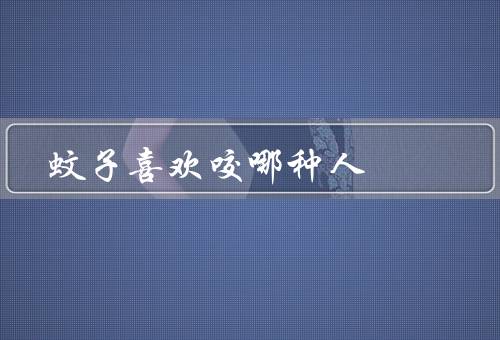 蚊子喜欢咬哪种人