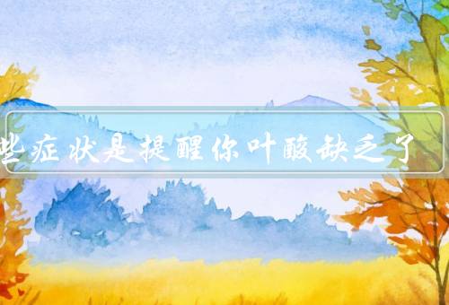 这些症状是提醒你叶酸缺乏了