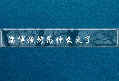 淄博烧烤为什么火了