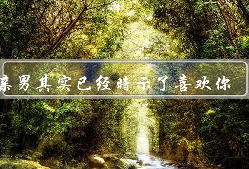 相亲男其实已经暗示了喜欢你