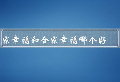 阖家幸福和合家幸福哪个好