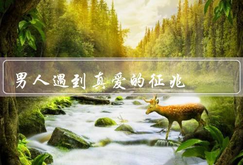 男人遇到真爱的征兆